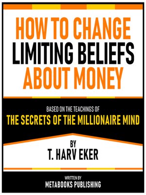 cover image of How to Change Limiting Beliefs About Money--Based On the Teachings of the Secrets of the Millionaire Mind by T. Harv Eker